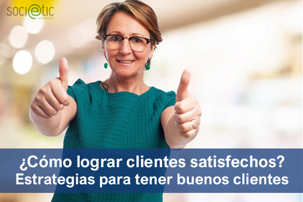 Cmo lograr clientes satisfechos? Estrategias para conseguir buenos clientes